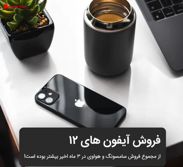فروش آیفون های ۱۲ از مجموع فروش سامسونگ و هواوی در ۳ ماه گذشته نیز بیشتر است!